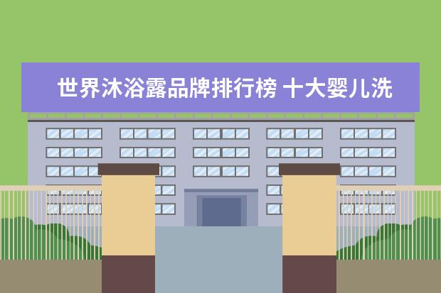 世界沐浴露品牌排行榜 十大婴儿洗发沐浴露排行榜