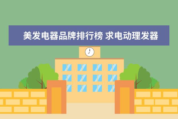 美发电器品牌排行榜 求电动理发器排名,有哪些比较推荐?