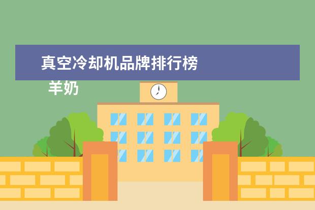 真空冷却机品牌排行榜
羊奶粉哪个牌子好2