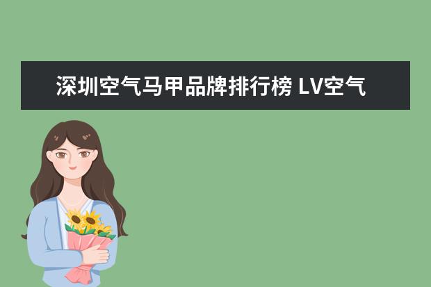 深圳空气马甲品牌排行榜 LV空气马甲售价2万6受有钱人追捧,这究竟是时尚还是...