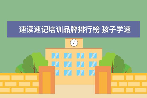 速读速记培训品牌排行榜 孩子学速读速记有好处吗?
