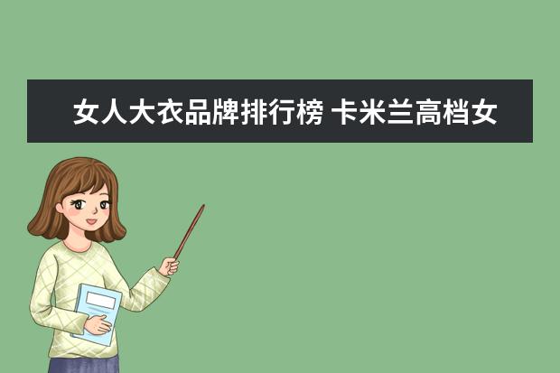 女人大衣品牌排行榜 卡米兰高档女装品牌大全排行榜(空调衫哪个牌子好?-...