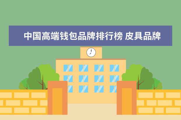 中国高端钱包品牌排行榜 皮具品牌排行榜大全(国产包包排行榜前十名?) - 百度...