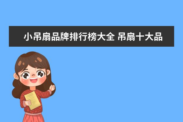 小吊扇品牌排行榜大全 吊扇十大品牌有哪些