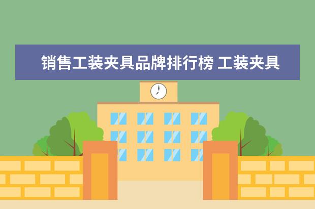 销售工装夹具品牌排行榜 工装夹具怎么才能更好的管理