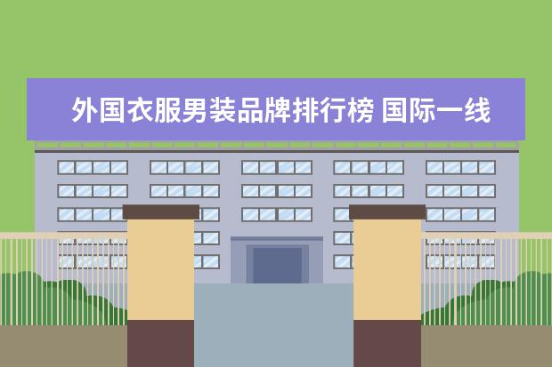 外国衣服男装品牌排行榜 国际一线男装10大品牌