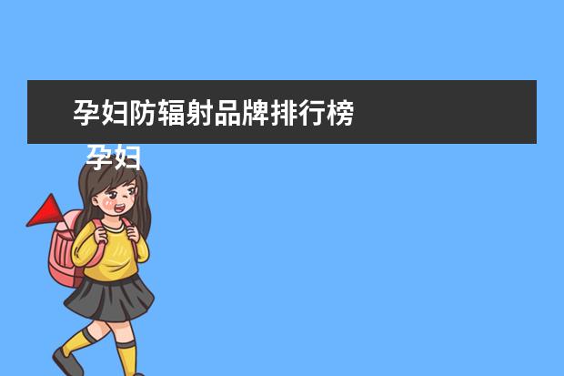 孕妇防辐射品牌排行榜
孕妇防辐射服什么牌子最好2
