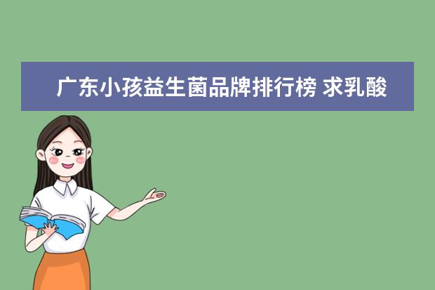 广东小孩益生菌品牌排行榜 求乳酸菌饮料前十名排行,有哪些比较推荐?