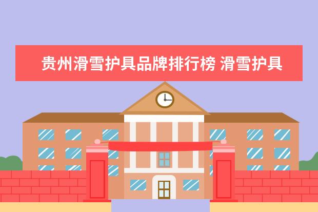 贵州滑雪护具品牌排行榜 滑雪护具和轮滑护具一样吗