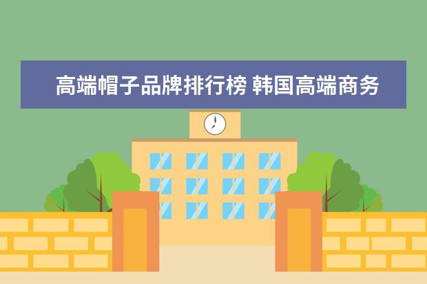 高端帽子品牌排行榜 韩国高端商务休闲女装品牌大全排行榜(lohastown是什...