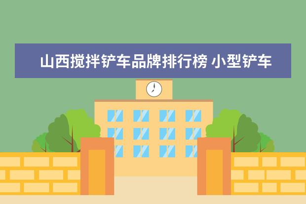 山西搅拌铲车品牌排行榜 小型铲车十大名牌