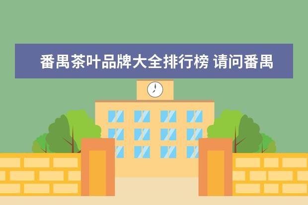 番禺茶叶品牌大全排行榜 请问番禺市桥到番禺钟屏大道五羊茶叶城怎么走 - 百...