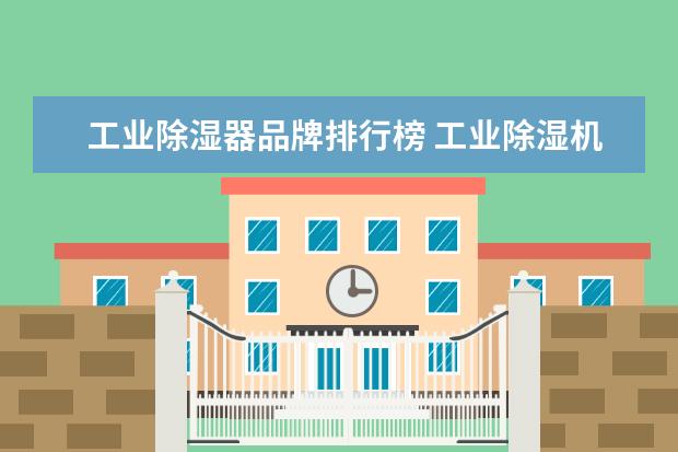 工业除湿器品牌排行榜 工业除湿机10大品牌排行榜