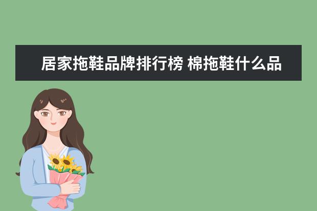 居家拖鞋品牌排行榜 棉拖鞋什么品牌好点