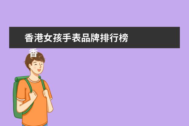 香港女孩手表品牌排行榜
香港表店有哪些_去香港哪里买表