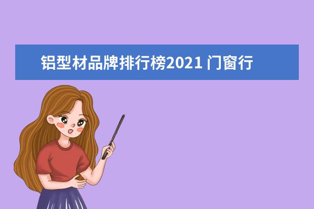 铝型材品牌排行榜2021 门窗行业十大品牌买哪个?