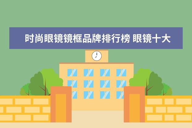 时尚眼镜镜框品牌排行榜 眼镜十大品牌排名有哪些?