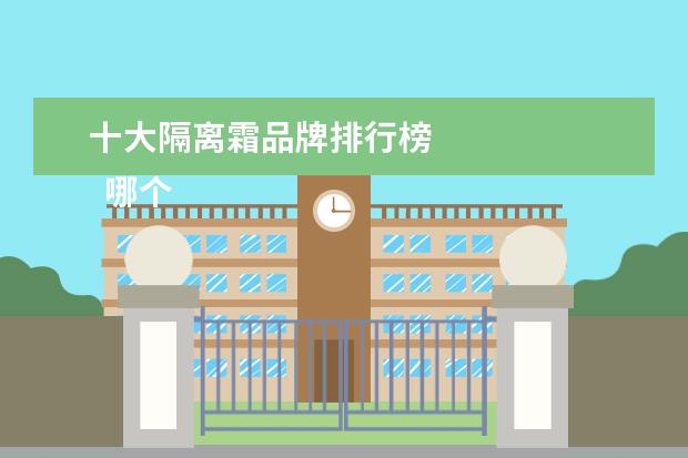 十大隔离霜品牌排行榜 
  哪个品牌隔离霜好用1