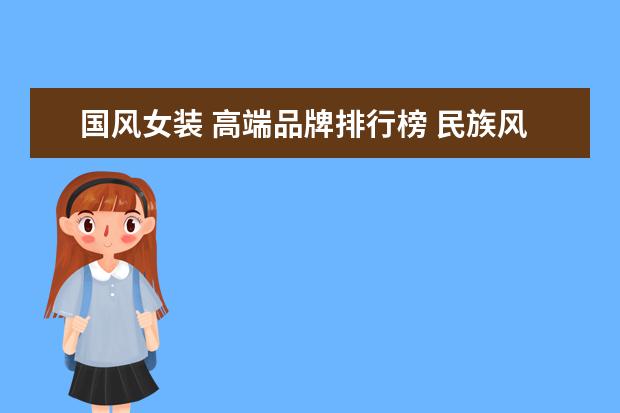 国风女装 高端品牌排行榜 民族风女装店铺名字 国风新潮女装店名?