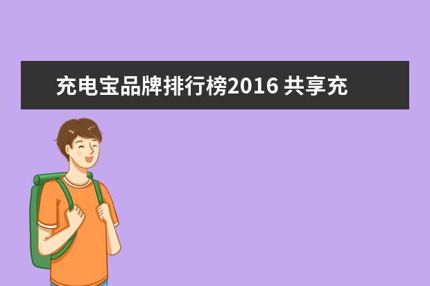 充电宝品牌排行榜2016 共享充电宝哪家品牌好一点?