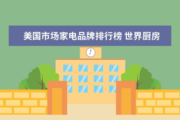 美国市场家电品牌排行榜 世界厨房电器10大品牌排行榜