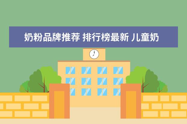 奶粉品牌推荐 排行榜最新 儿童奶粉哪个牌子好?