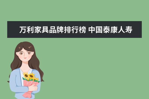 万利家具品牌排行榜 中国泰康人寿保险公司是骗人的吗?