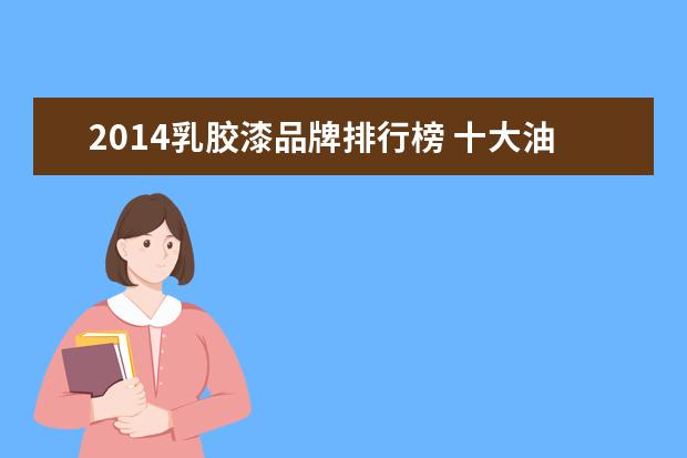2014乳胶漆品牌排行榜 十大油漆涂料品牌排行榜有哪些