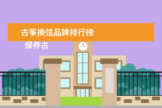 古筝换弦品牌排行榜
保养古筝琴弦的方法