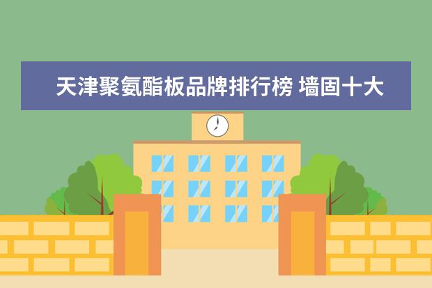 天津聚氨酯板品牌排行榜 墙固十大品牌排行榜有哪些?