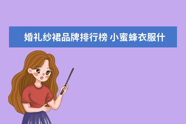 婚礼纱裙品牌排行榜 小蜜蜂衣服什么牌子