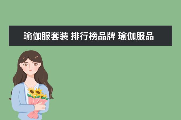 瑜伽服套装 排行榜品牌 瑜伽服品牌排行榜哪有