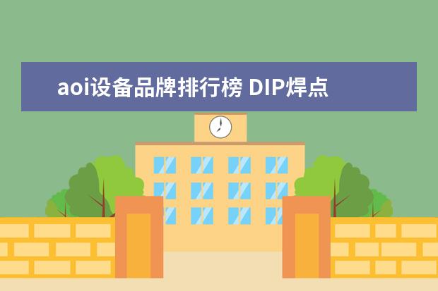 aoi设备品牌排行榜 DIP焊点AOI检测设备有品牌可以推荐吗?