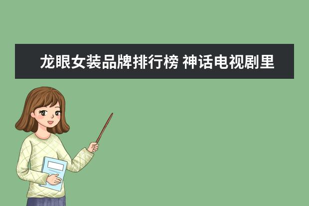 龙眼女装品牌排行榜 神话电视剧里的吕素的演员是谁?