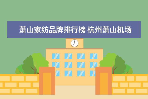 萧山家纺品牌排行榜 杭州萧山机场到海宁许村家纺城有多远