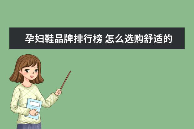 孕妇鞋品牌排行榜 怎么选购舒适的孕妇鞋子,有什么技巧