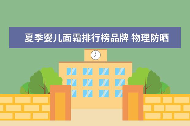 夏季婴儿面霜排行榜品牌 物理防晒霜有哪些牌子 好用的物理防晒霜推荐 - 百度...