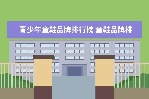 青少年童鞋品牌排行榜 童鞋品牌排行榜前十名