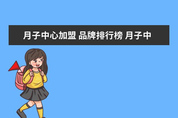 月子中心加盟 品牌排行榜 月子中心加盟品牌有什么?