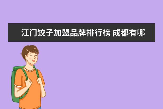 江门饺子加盟品牌排行榜 成都有哪些特色小吃?
