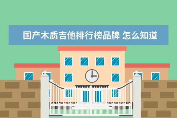 国产木质吉他排行榜品牌 怎么知道一把电吉他是用什么木质的?