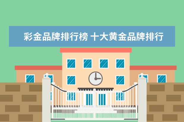 彩金品牌排行榜 十大黄金品牌排行榜