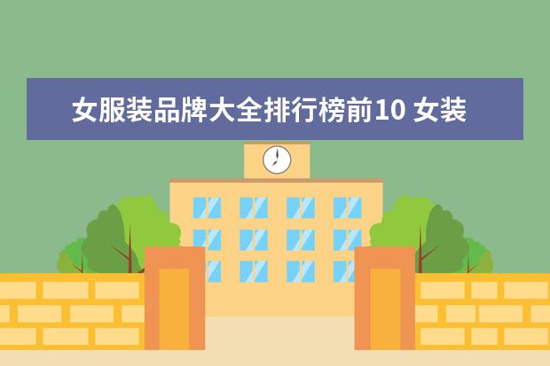 女服装品牌大全排行榜前10 女装国民品牌大全排行榜(国内女装排行榜前十名?) - ...