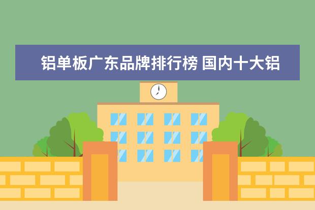 铝单板广东品牌排行榜 国内十大铝单板品牌有哪些?