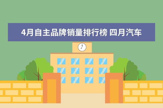 4月自主品牌销量排行榜 四月汽车销量排行榜2023