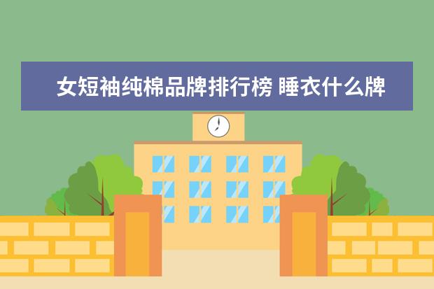 女短袖纯棉品牌排行榜 睡衣什么牌子的好