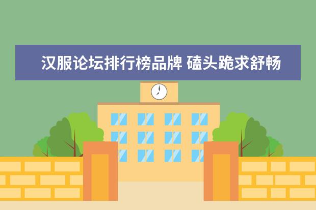 汉服论坛排行榜品牌 磕头跪求舒畅一切完整资料