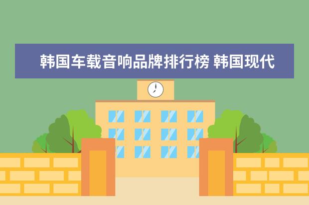 韩国车载音响品牌排行榜 韩国现代声卡和山水声卡哪个更好