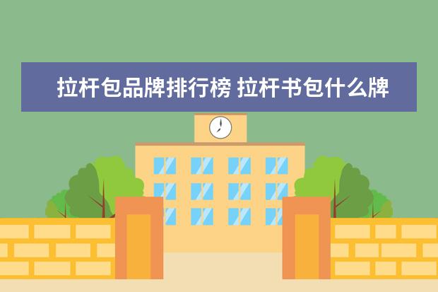 拉杆包品牌排行榜 拉杆书包什么牌子好?十大品牌推荐