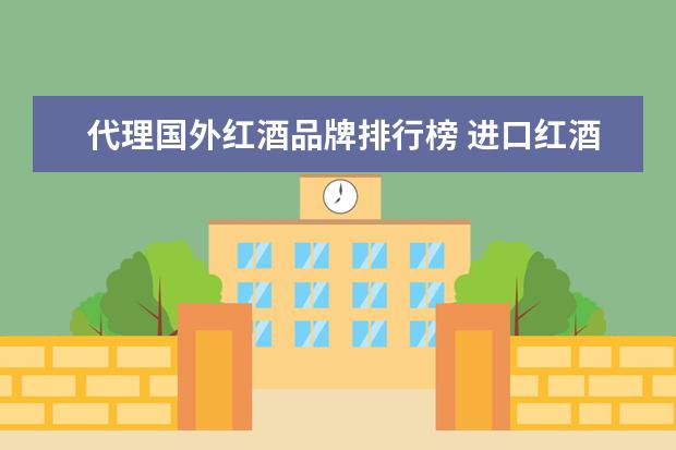 代理国外红酒品牌排行榜 进口红酒品牌十大排名